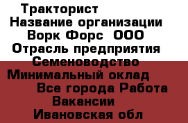 Тракторист John Deere › Название организации ­ Ворк Форс, ООО › Отрасль предприятия ­ Семеноводство › Минимальный оклад ­ 49 500 - Все города Работа » Вакансии   . Ивановская обл.